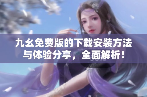 九幺免费版的下载安装方法与体验分享，全面解析！