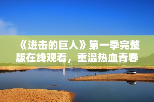 《进击的巨人》第一季完整版在线观看，重温热血青春之战