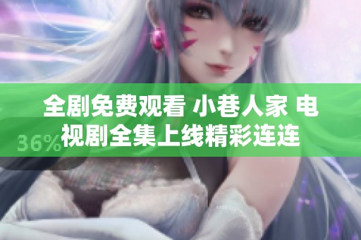 全剧免费观看 小巷人家 电视剧全集上线精彩连连