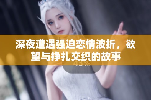 深夜遭遇强迫恋情波折，欲望与挣扎交织的故事