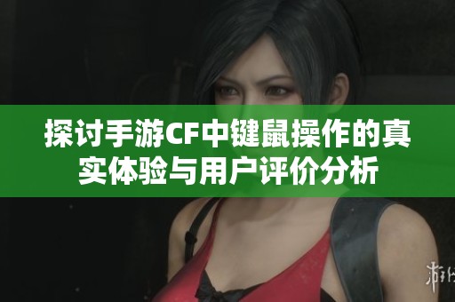 探讨手游CF中键鼠操作的真实体验与用户评价分析