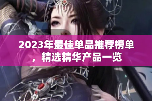 2023年最佳单品推荐榜单，精选精华产品一览