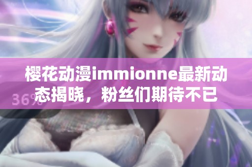 樱花动漫immionne最新动态揭晓，粉丝们期待不已