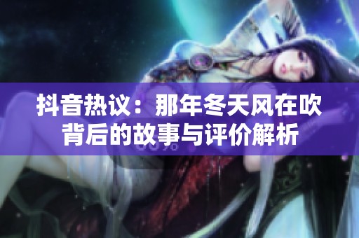 抖音热议：那年冬天风在吹背后的故事与评价解析