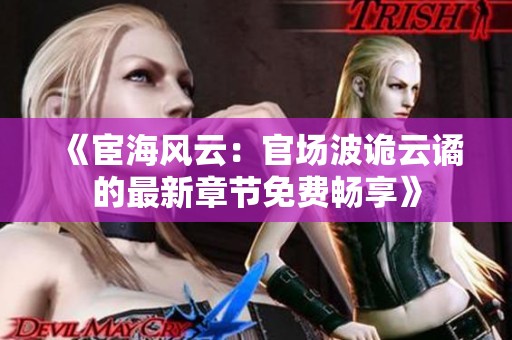 《宦海风云：官场波诡云谲的最新章节免费畅享》
