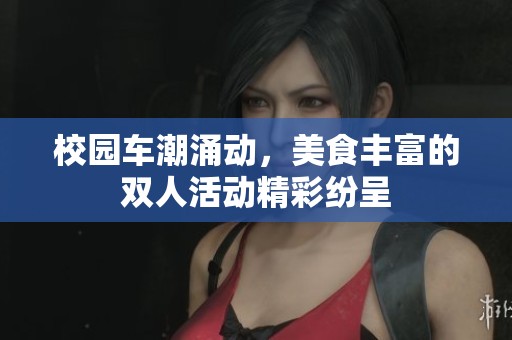 校园车潮涌动，美食丰富的双人活动精彩纷呈