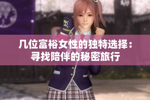 几位富裕女性的独特选择：寻找陪伴的秘密旅行