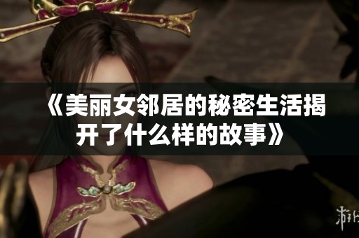 《美丽女邻居的秘密生活揭开了什么样的故事》