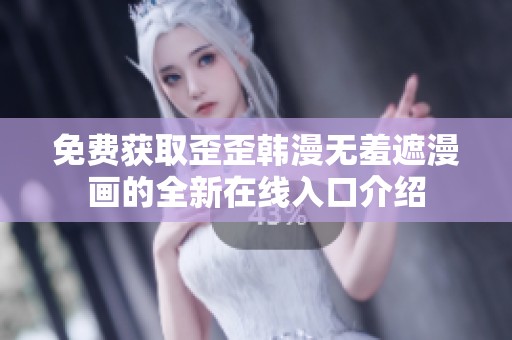 免费获取歪歪韩漫无羞遮漫画的全新在线入口介绍