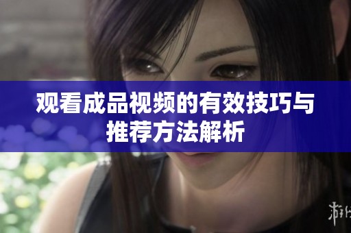 观看成品视频的有效技巧与推荐方法解析