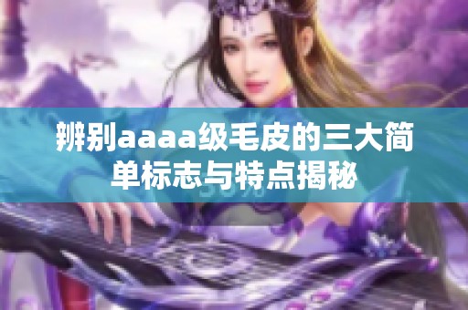 辨别aaaa级毛皮的三大简单标志与特点揭秘
