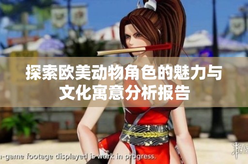 探索欧美动物角色的魅力与文化寓意分析报告