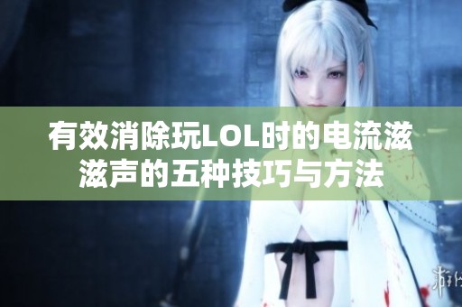 有效消除玩LOL时的电流滋滋声的五种技巧与方法