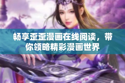 畅享歪歪漫画在线阅读，带你领略精彩漫画世界