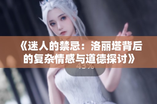 《迷人的禁忌：洛丽塔背后的复杂情感与道德探讨》