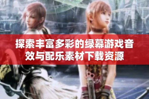 探索丰富多彩的绿幕游戏音效与配乐素材下载资源
