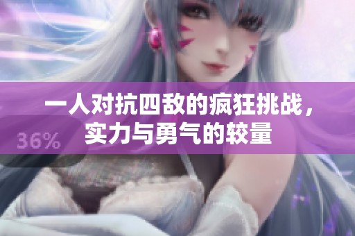 一人对抗四敌的疯狂挑战，实力与勇气的较量