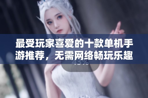 最受玩家喜爱的十款单机手游推荐，无需网络畅玩乐趣多