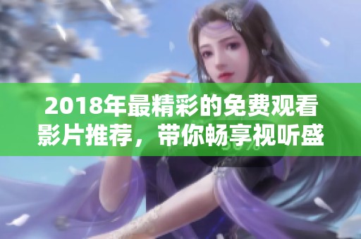 2018年最精彩的免费观看影片推荐，带你畅享视听盛宴