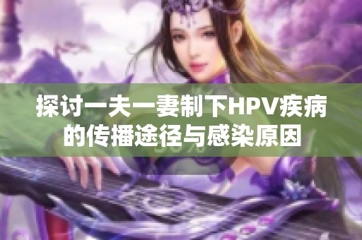 探讨一夫一妻制下HPV疾病的传播途径与感染原因