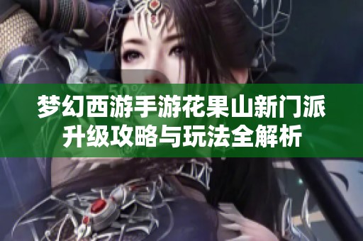 梦幻西游手游花果山新门派升级攻略与玩法全解析