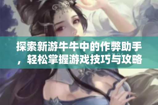探索新游牛牛中的作弊助手，轻松掌握游戏技巧与攻略
