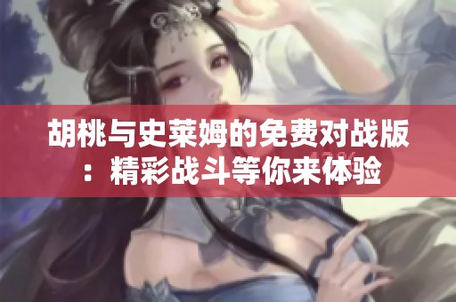胡桃与史莱姆的免费对战版：精彩战斗等你来体验