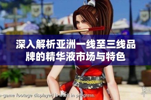深入解析亚洲一线至三线品牌的精华液市场与特色