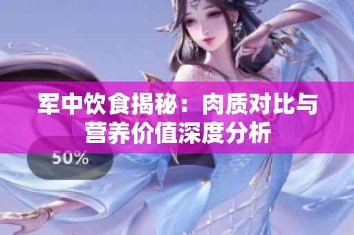 军中饮食揭秘：肉质对比与营养价值深度分析