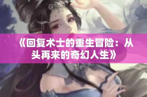 《回复术士的重生冒险：从头再来的奇幻人生》