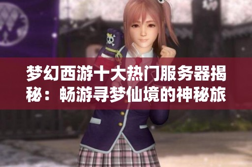 梦幻西游十大热门服务器揭秘：畅游寻梦仙境的神秘旅程
