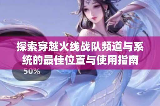 探索穿越火线战队频道与系统的最佳位置与使用指南