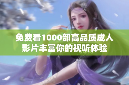 免费看1000部高品质成人影片丰富你的视听体验