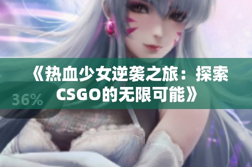 《热血少女逆袭之旅：探索CSGO的无限可能》