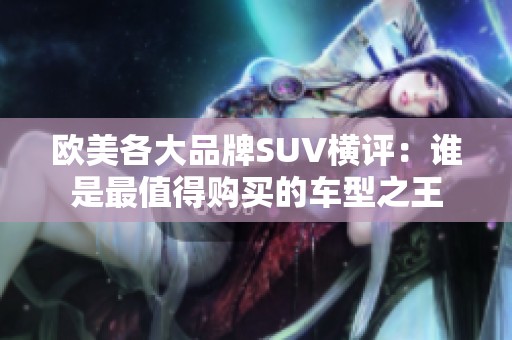欧美各大品牌SUV横评：谁是最值得购买的车型之王
