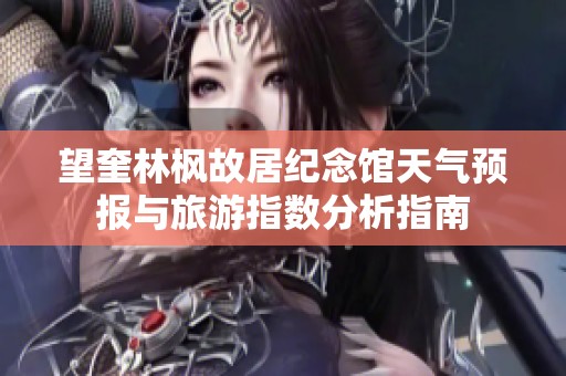望奎林枫故居纪念馆天气预报与旅游指数分析指南