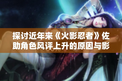 探讨近年来《火影忍者》佐助角色风评上升的原因与影响
