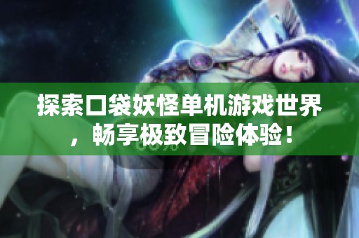 探索口袋妖怪单机游戏世界，畅享极致冒险体验！