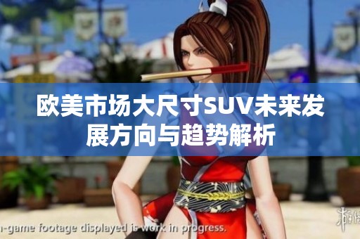 欧美市场大尺寸SUV未来发展方向与趋势解析