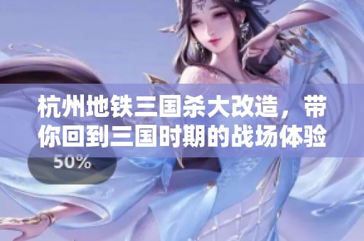 杭州地铁三国杀大改造，带你回到三国时期的战场体验