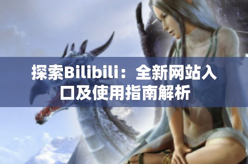 探索Bilibili：全新网站入口及使用指南解析