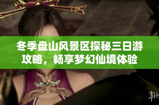 冬季盘山风景区探秘三日游攻略，畅享梦幻仙境体验