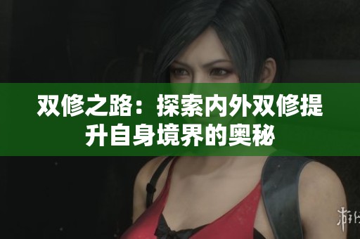 双修之路：探索内外双修提升自身境界的奥秘
