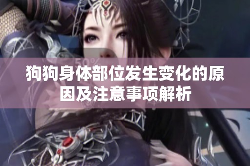 狗狗身体部位发生变化的原因及注意事项解析