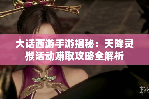 大话西游手游揭秘：天降灵猴活动赚取攻略全解析