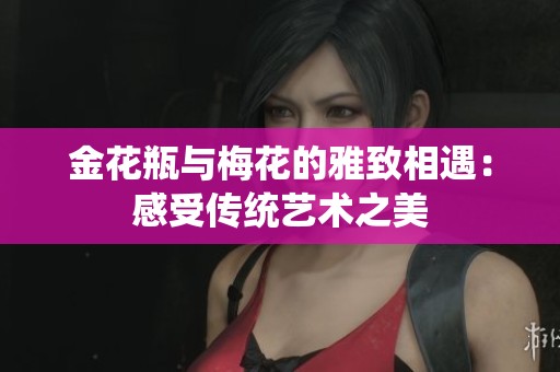 金花瓶与梅花的雅致相遇：感受传统艺术之美