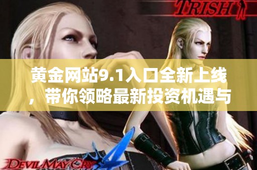 黄金网站9.1入口全新上线，带你领略最新投资机遇与信息