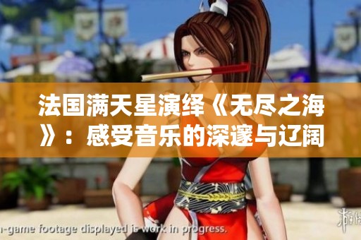 法国满天星演绎《无尽之海》：感受音乐的深邃与辽阔