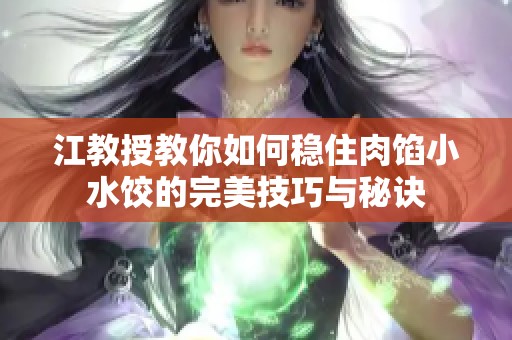 江教授教你如何稳住肉馅小水饺的完美技巧与秘诀