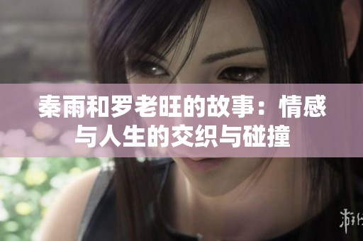 秦雨和罗老旺的故事：情感与人生的交织与碰撞
